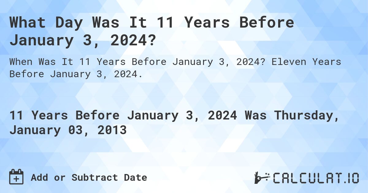 What Day Was It 11 Years Before January 3, 2024?. Eleven Years Before January 3, 2024.