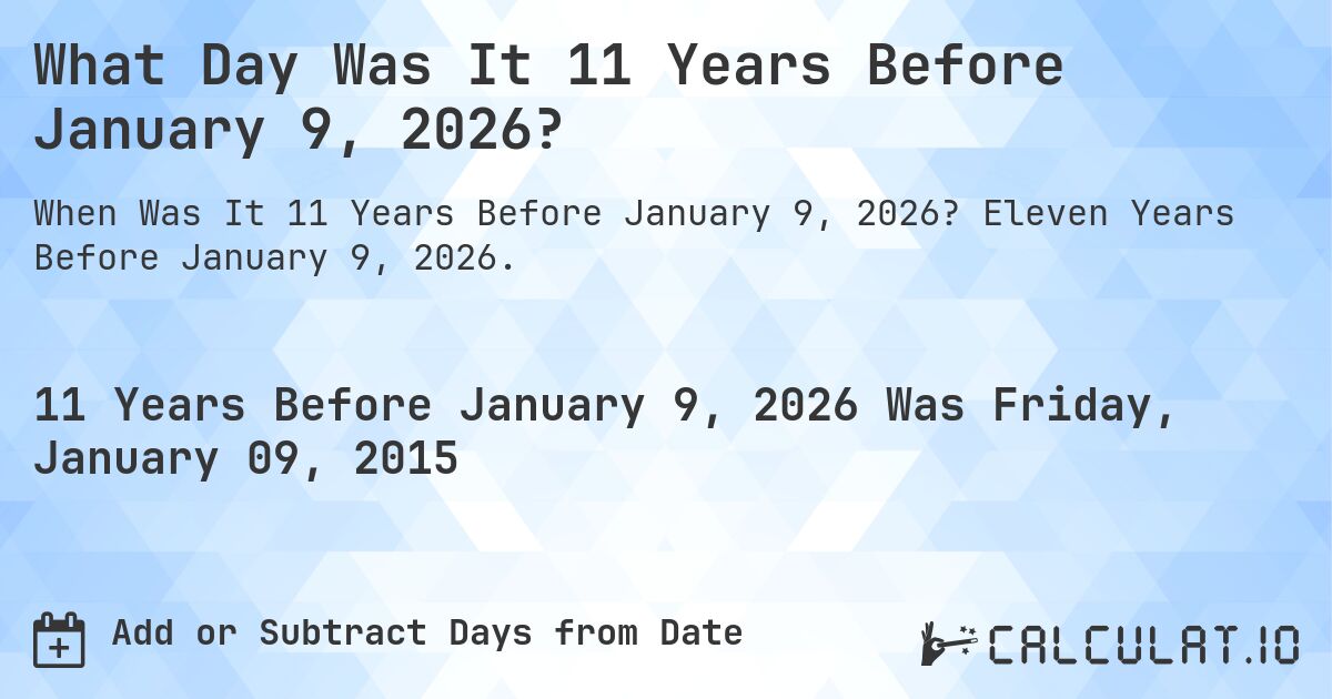 What Day Was It 11 Years Before January 9, 2026?. Eleven Years Before January 9, 2026.