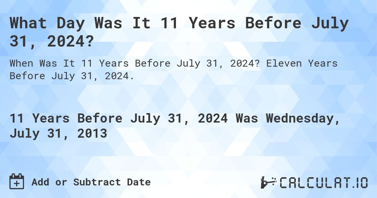 What Day Was It 11 Years Before July 31, 2024?. Eleven Years Before July 31, 2024.
