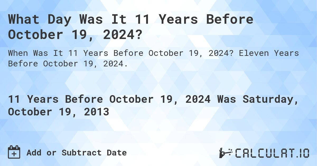 What Day Was It 11 Years Before October 19, 2024?. Eleven Years Before October 19, 2024.
