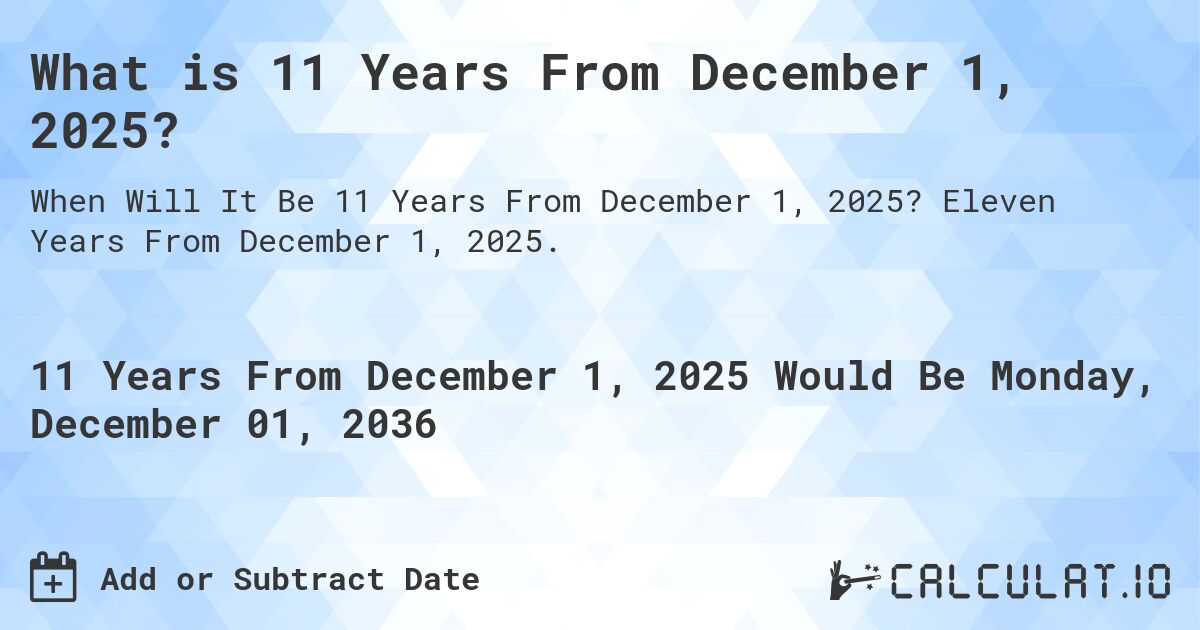 What is 11 Years From December 1, 2024?. Eleven Years From December 1, 2024.