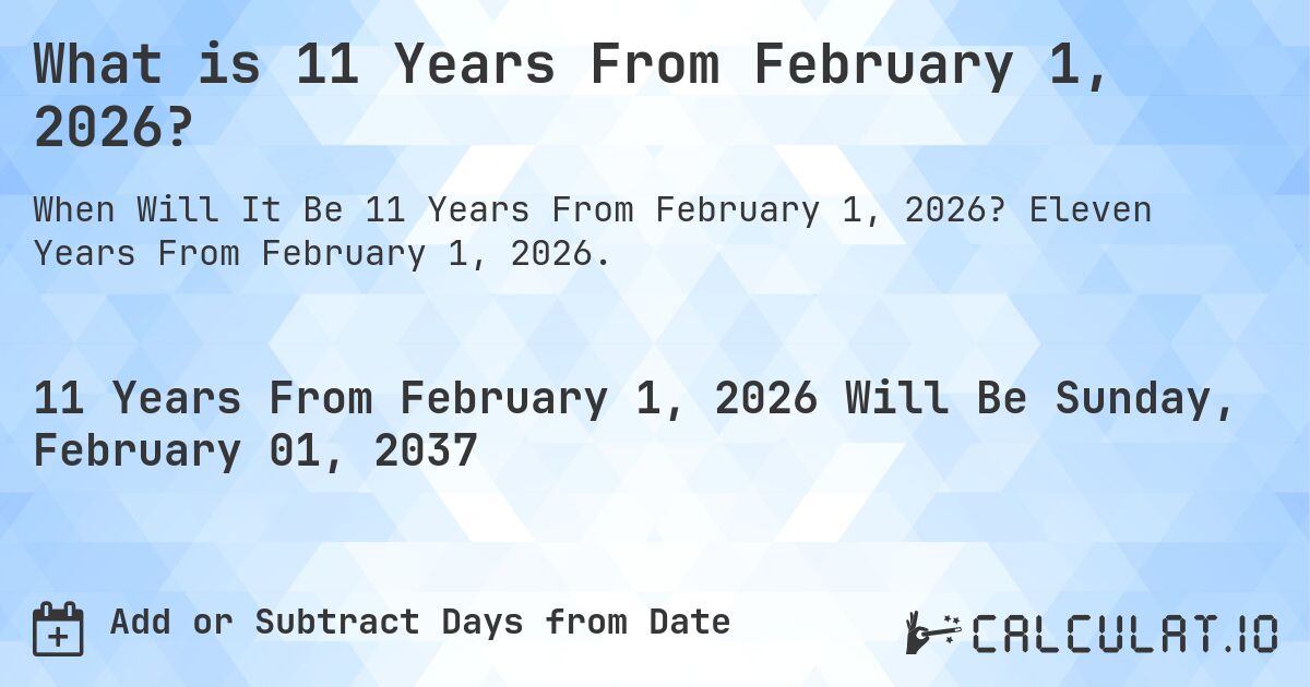 What is 11 Years From February 1, 2026?. Eleven Years From February 1, 2026.