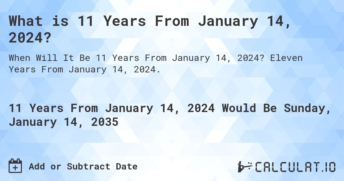What is 11 Years From January 14, 2024?. Eleven Years From January 14, 2024.