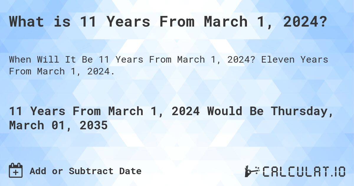 What is 11 Years From March 1, 2024?. Eleven Years From March 1, 2024.