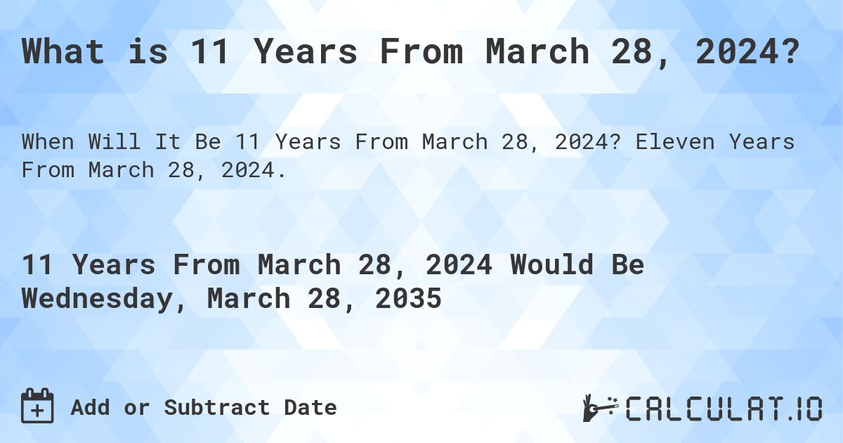 What is 11 Years From March 28, 2024?. Eleven Years From March 28, 2024.