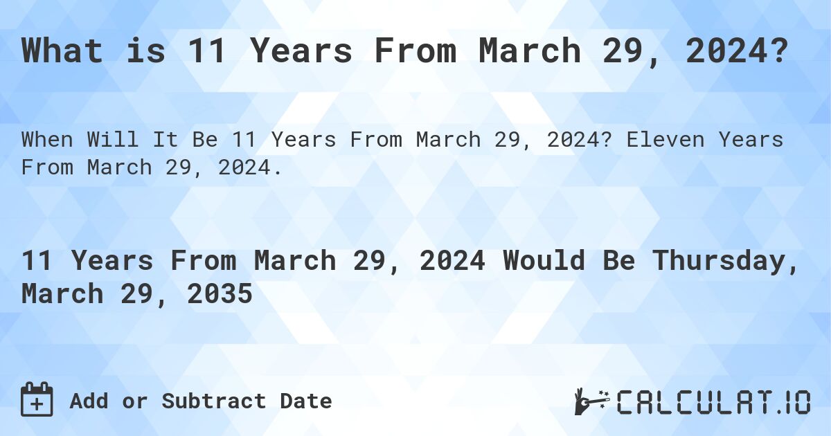 What is 11 Years From March 29, 2024?. Eleven Years From March 29, 2024.