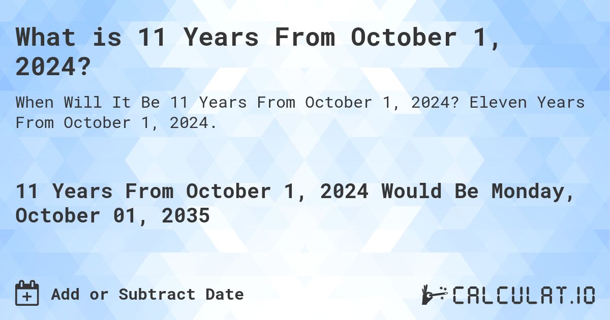 What is 11 Years From October 1, 2024?. Eleven Years From October 1, 2024.