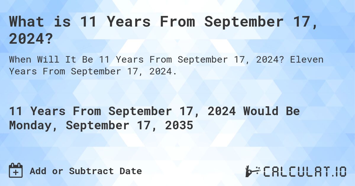 What is 11 Years From September 17, 2024?. Eleven Years From September 17, 2024.