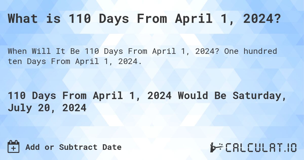 What is 110 Days From April 1, 2024?. One hundred ten Days From April 1, 2024.