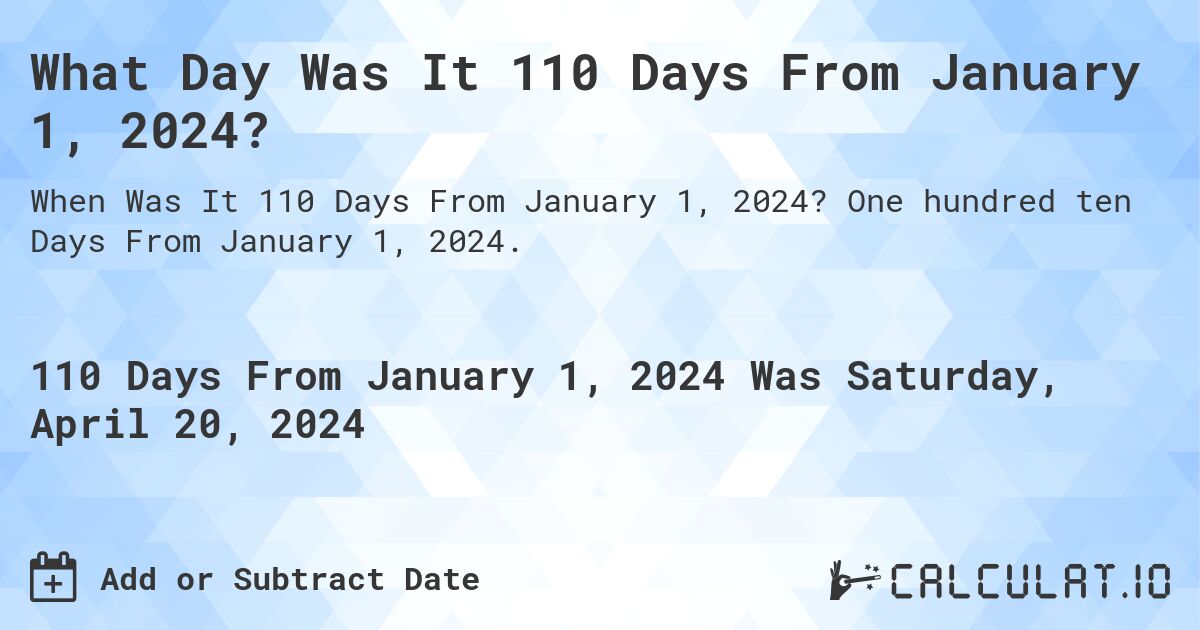 What Day Was It 110 Days From January 1, 2024?. One hundred ten Days From January 1, 2024.