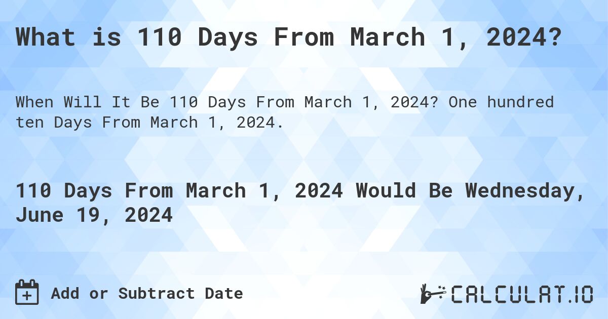 What is 110 Days From March 1, 2024?. One hundred ten Days From March 1, 2024.