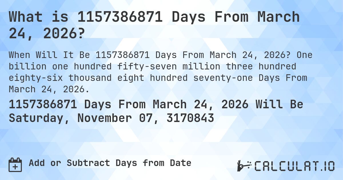 What is 1157386871 Days From March 24, 2026?. One billion one hundred fifty-seven million three hundred eighty-six thousand eight hundred seventy-one Days From March 24, 2026.