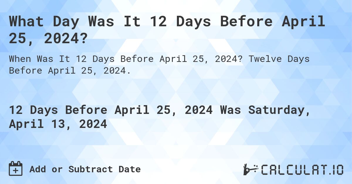 What Day Was It 12 Days Before April 25, 2024?. Twelve Days Before April 25, 2024.