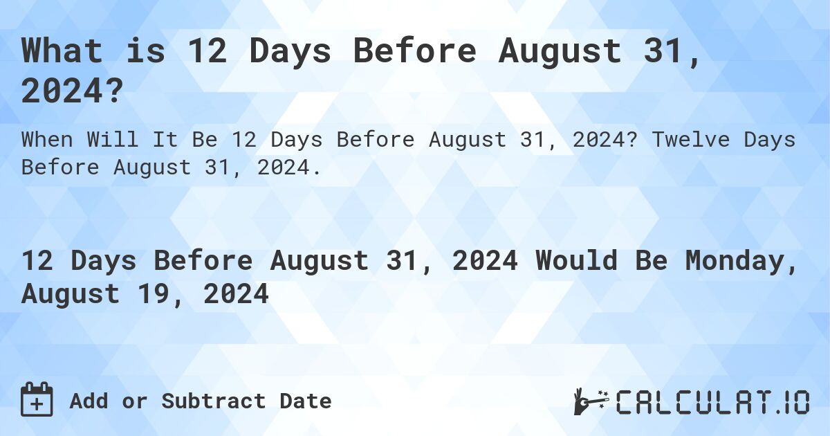 What is 12 Days Before August 31, 2024?. Twelve Days Before August 31, 2024.