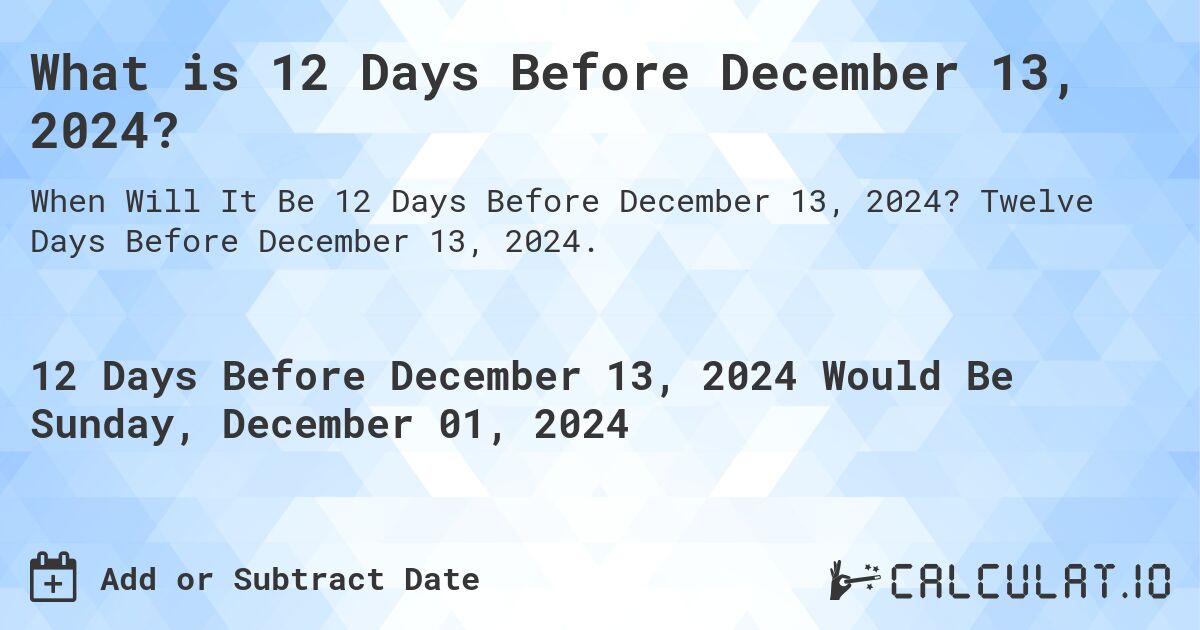 What is 12 Days Before December 13, 2024?. Twelve Days Before December 13, 2024.