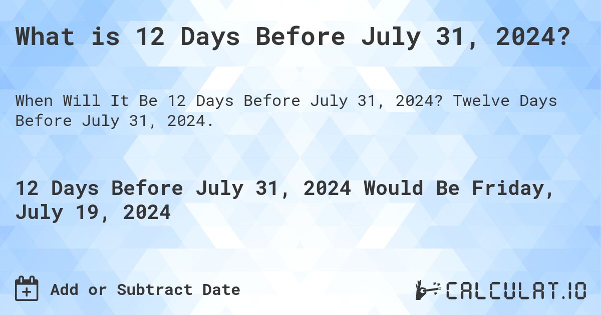 What is 12 Days Before July 31, 2024?. Twelve Days Before July 31, 2024.