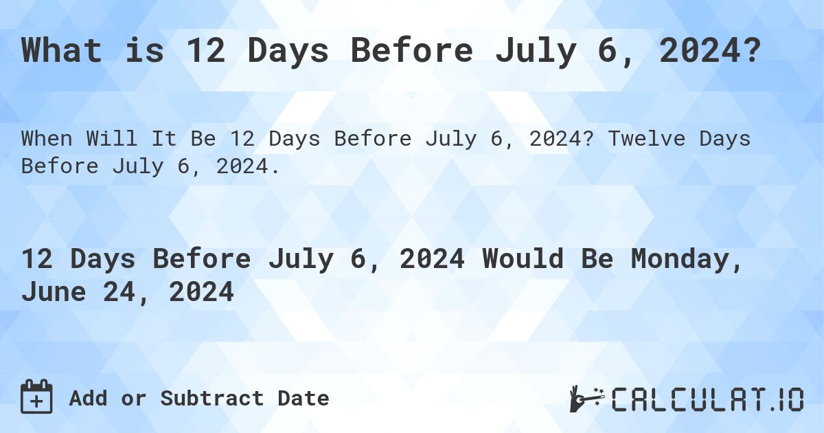 What is 12 Days Before July 6, 2024?. Twelve Days Before July 6, 2024.