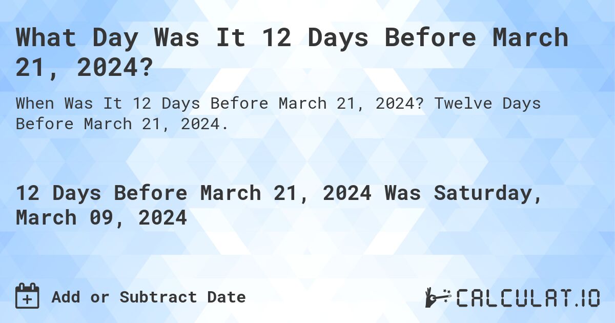 What Day Was It 12 Days Before March 21, 2024?. Twelve Days Before March 21, 2024.
