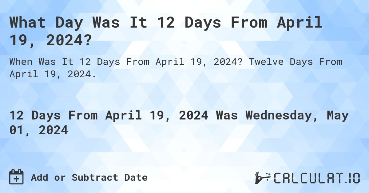 What Day Was It 12 Days From April 19, 2024?. Twelve Days From April 19, 2024.