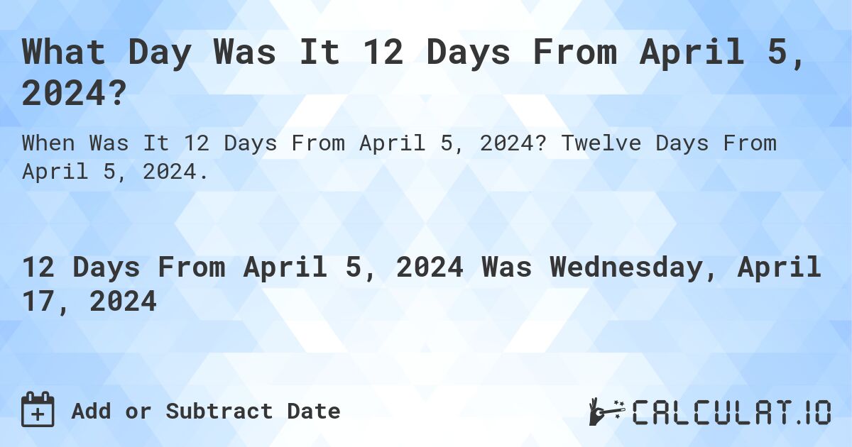 What Day Was It 12 Days From April 5, 2024?. Twelve Days From April 5, 2024.