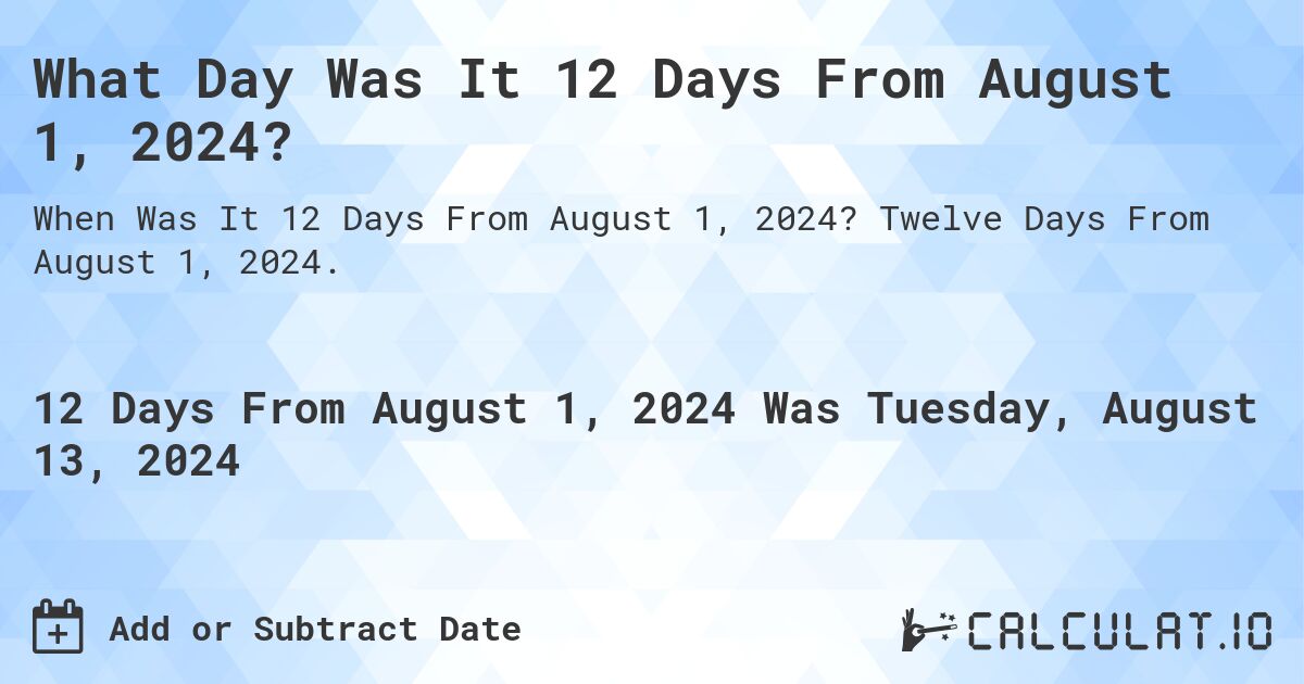 What Day Was It 12 Days From August 1, 2024?. Twelve Days From August 1, 2024.