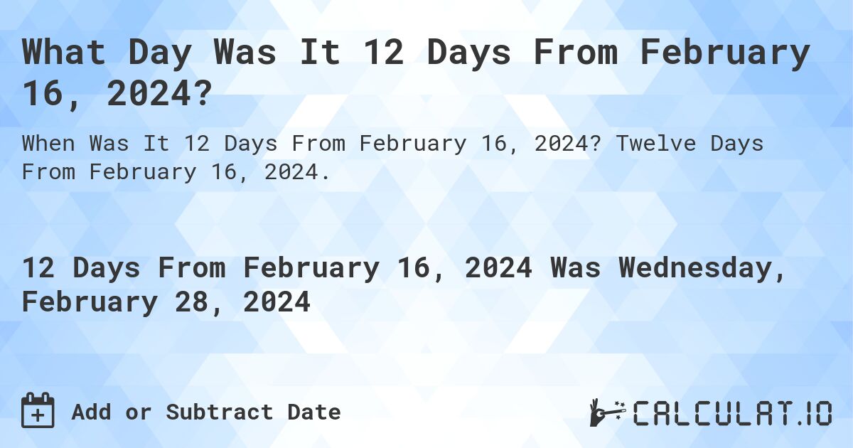 What Day Was It 12 Days From February 16, 2024?. Twelve Days From February 16, 2024.