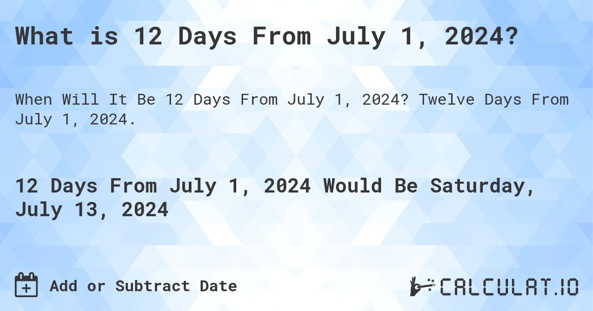 What is 12 Days From July 1, 2024?. Twelve Days From July 1, 2024.