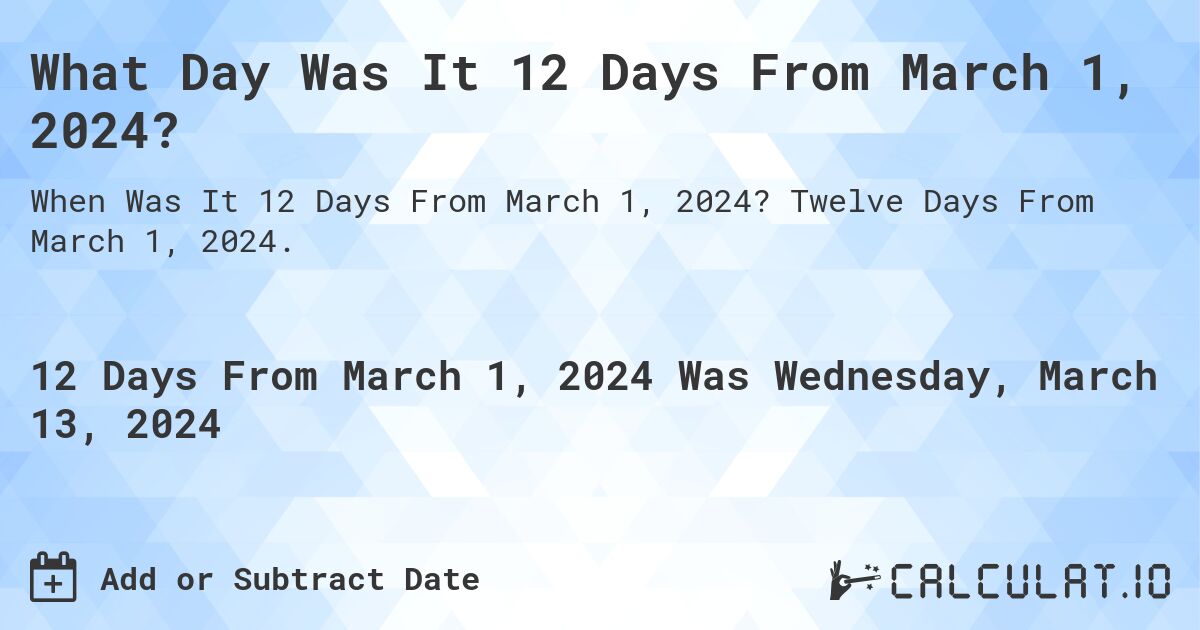 What Day Was It 12 Days From March 1, 2024?. Twelve Days From March 1, 2024.