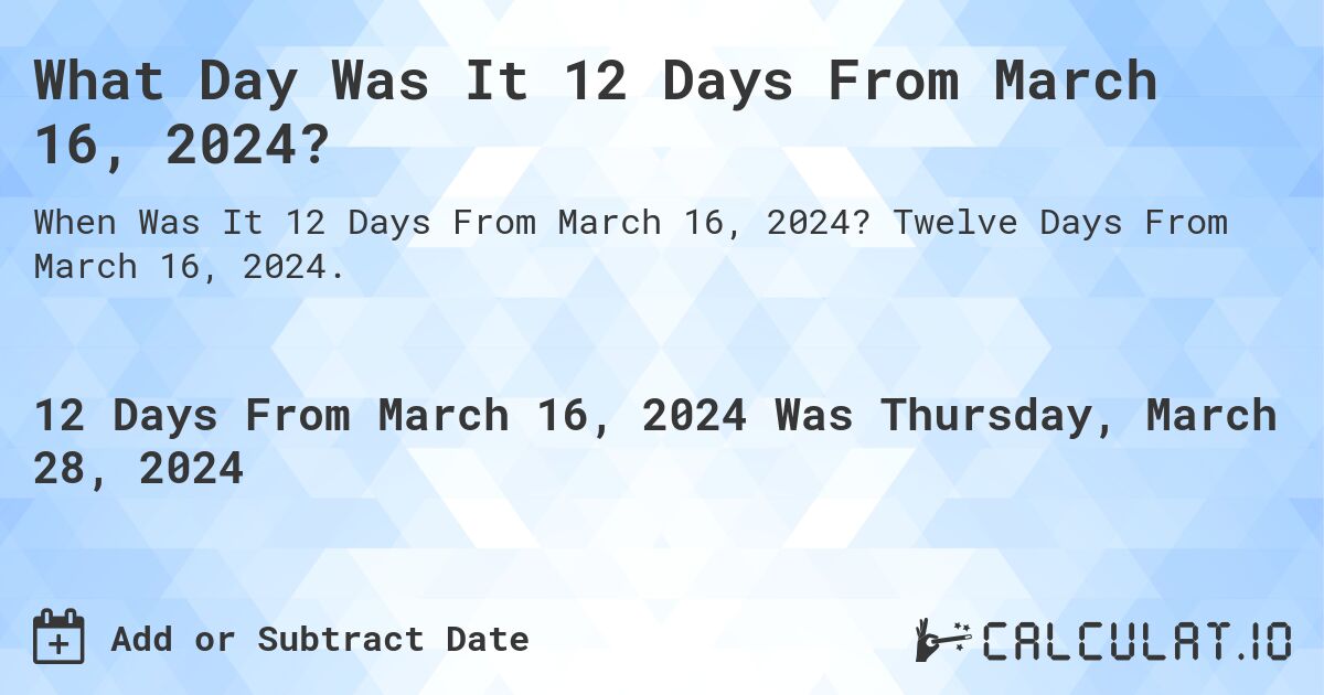 What Day Was It 12 Days From March 16, 2024?. Twelve Days From March 16, 2024.