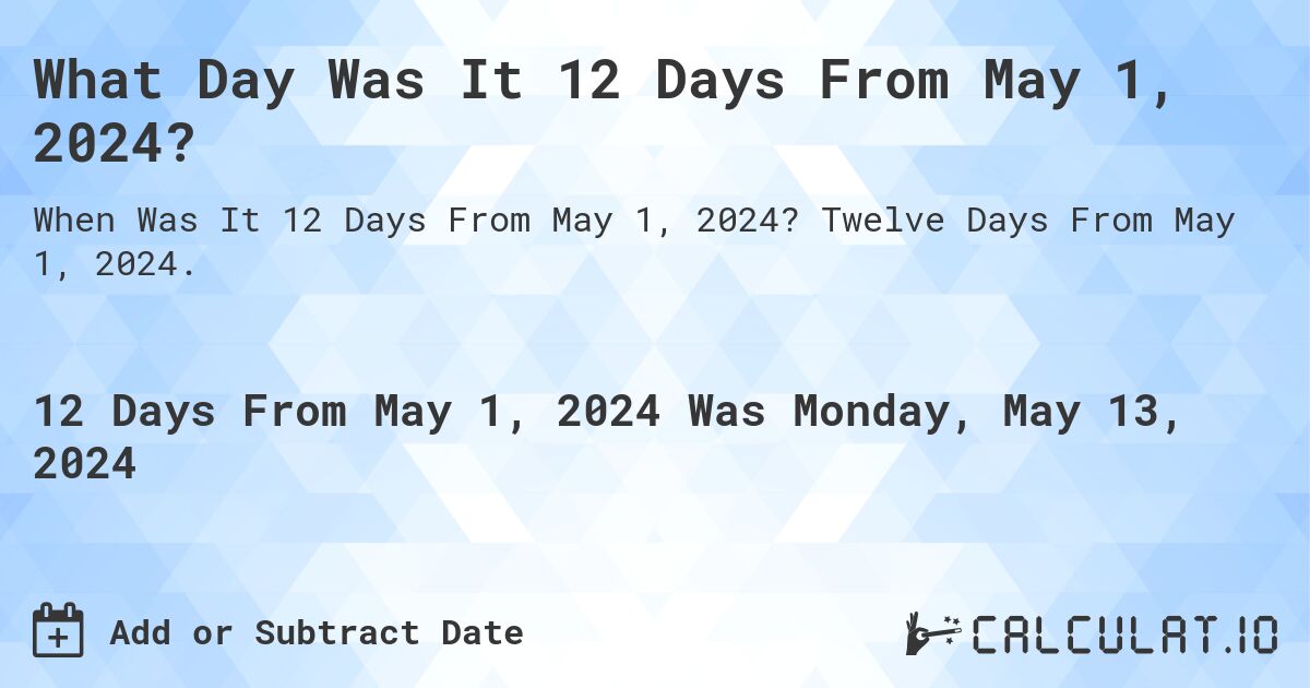 What Day Was It 12 Days From May 1, 2024?. Twelve Days From May 1, 2024.