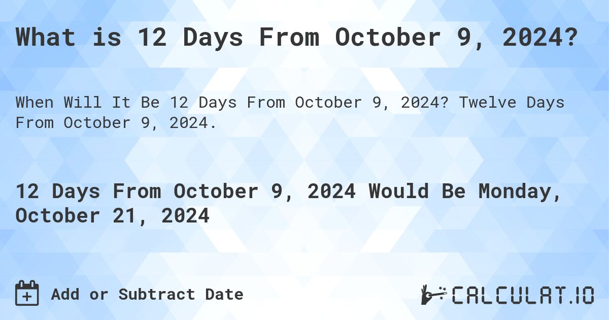 What is 12 Days From October 9, 2024?. Twelve Days From October 9, 2024.