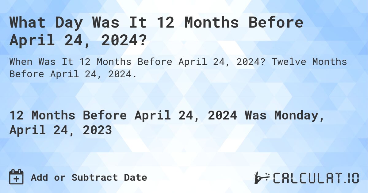 What Day Was It 12 Months Before April 24, 2024?. Twelve Months Before April 24, 2024.