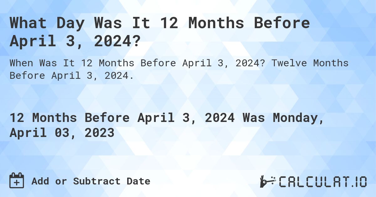 What Day Was It 12 Months Before April 3, 2024?. Twelve Months Before April 3, 2024.