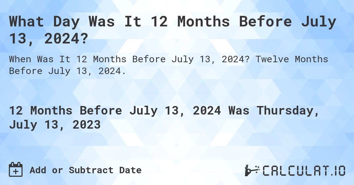 What Day Was It 12 Months Before July 13, 2024?. Twelve Months Before July 13, 2024.