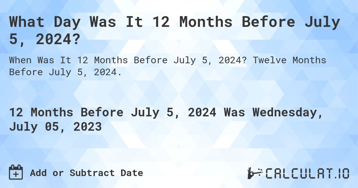 What Day Was It 12 Months Before July 5, 2024?. Twelve Months Before July 5, 2024.