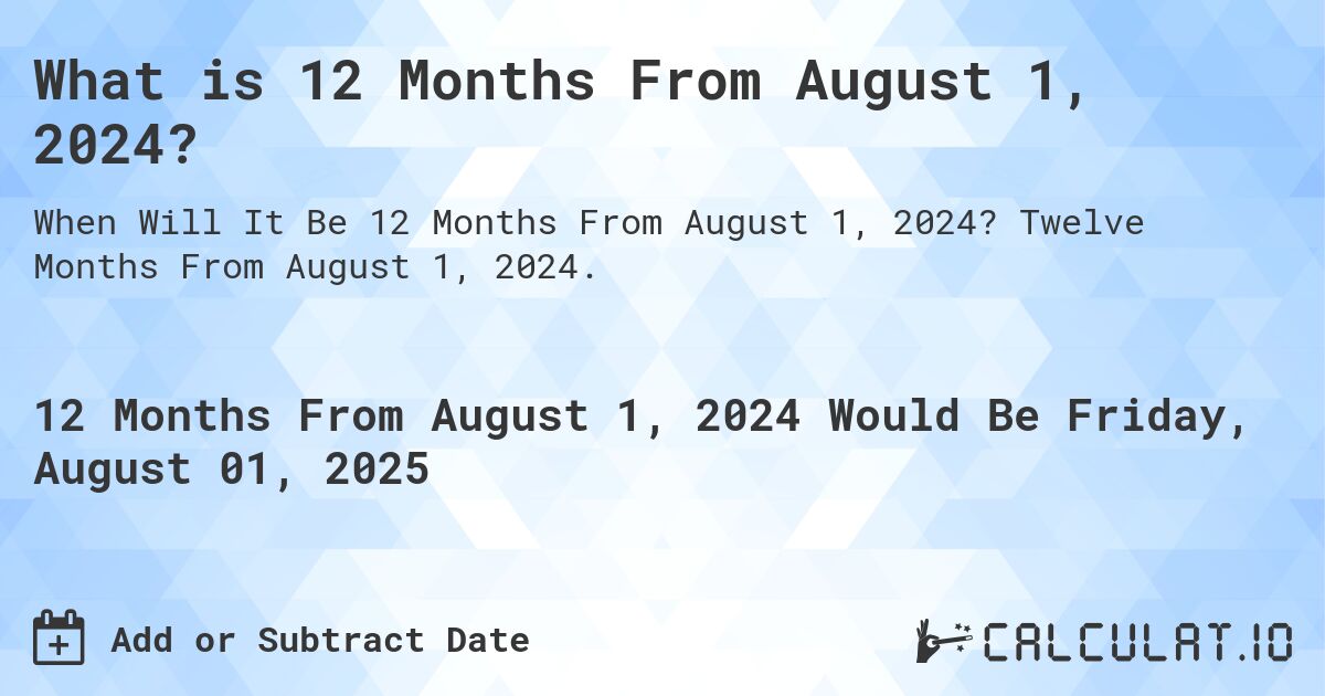 What is 12 Months From August 1, 2024?. Twelve Months From August 1, 2024.