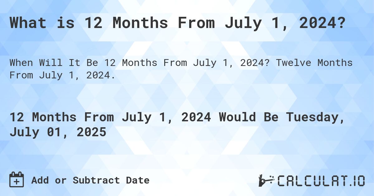 What is 12 Months From July 1, 2024?. Twelve Months From July 1, 2024.
