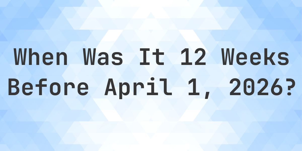 What Day Was It 12 Weeks Before April 1, 2026? - Calculatio