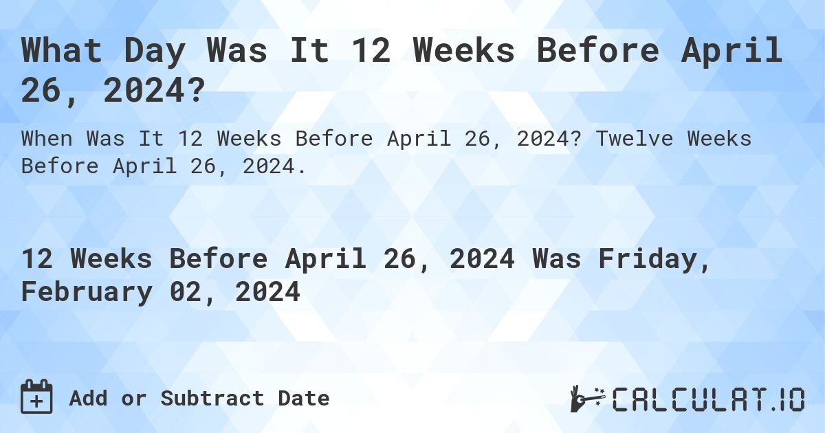 What Day Was It 12 Weeks Before April 26, 2024?. Twelve Weeks Before April 26, 2024.