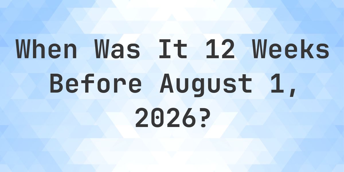 What Day Was It 12 Weeks Before August 1, 2026? - Calculatio