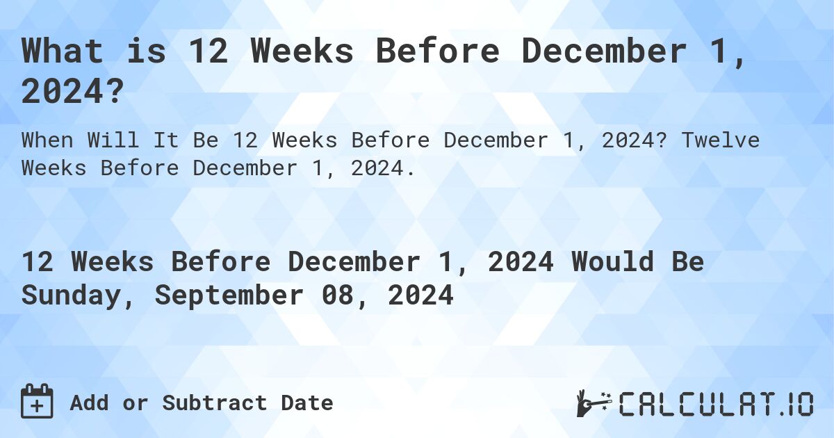 What is 12 Weeks Before December 1, 2024?. Twelve Weeks Before December 1, 2024.