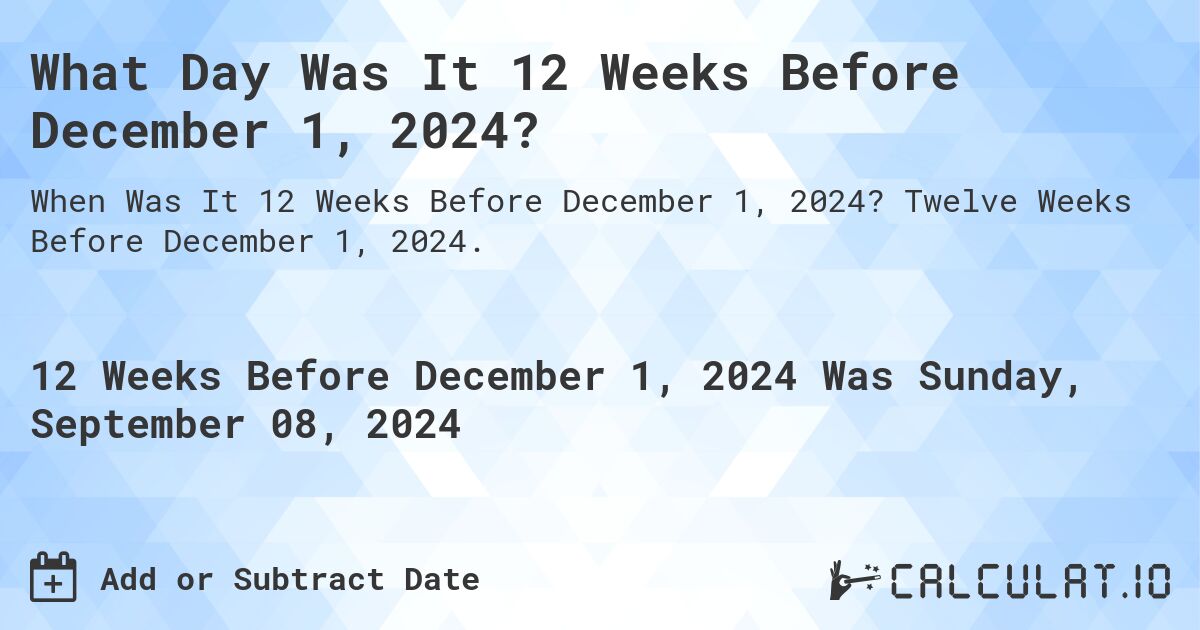 What Day Was It 12 Weeks Before December 1, 2024?. Twelve Weeks Before December 1, 2024.