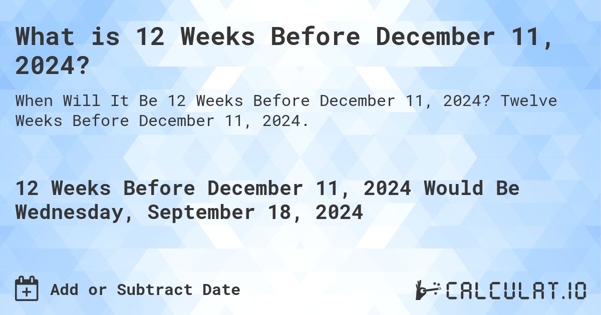 What is 12 Weeks Before December 11, 2024?. Twelve Weeks Before December 11, 2024.