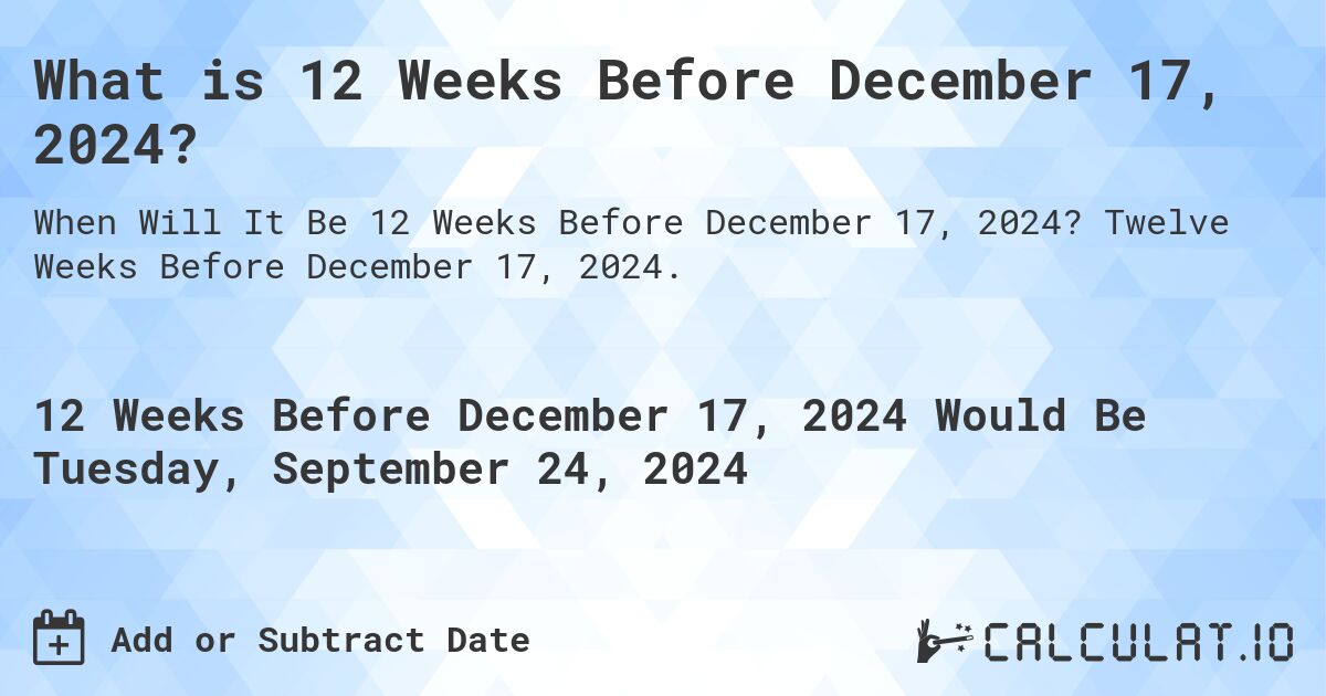 What is 12 Weeks Before December 17, 2024?. Twelve Weeks Before December 17, 2024.