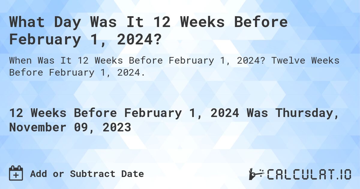What Day Was It 12 Weeks Before February 1, 2024?. Twelve Weeks Before February 1, 2024.
