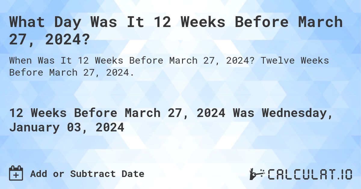 What Day Was It 12 Weeks Before March 27, 2024?. Twelve Weeks Before March 27, 2024.