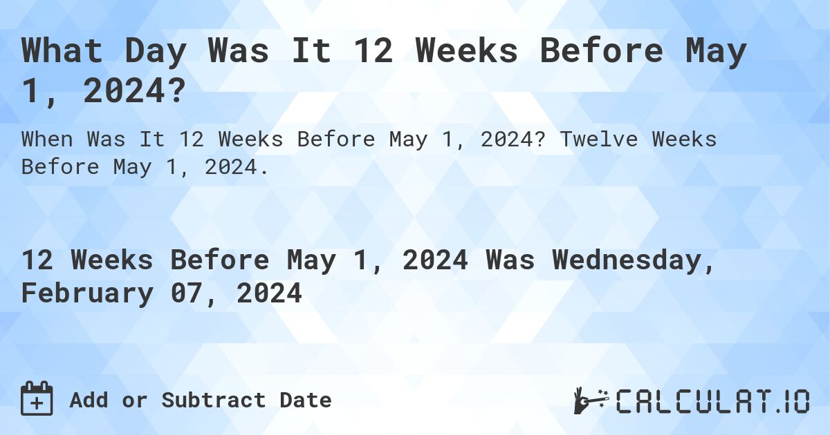 What Day Was It 12 Weeks Before May 1, 2024?. Twelve Weeks Before May 1, 2024.