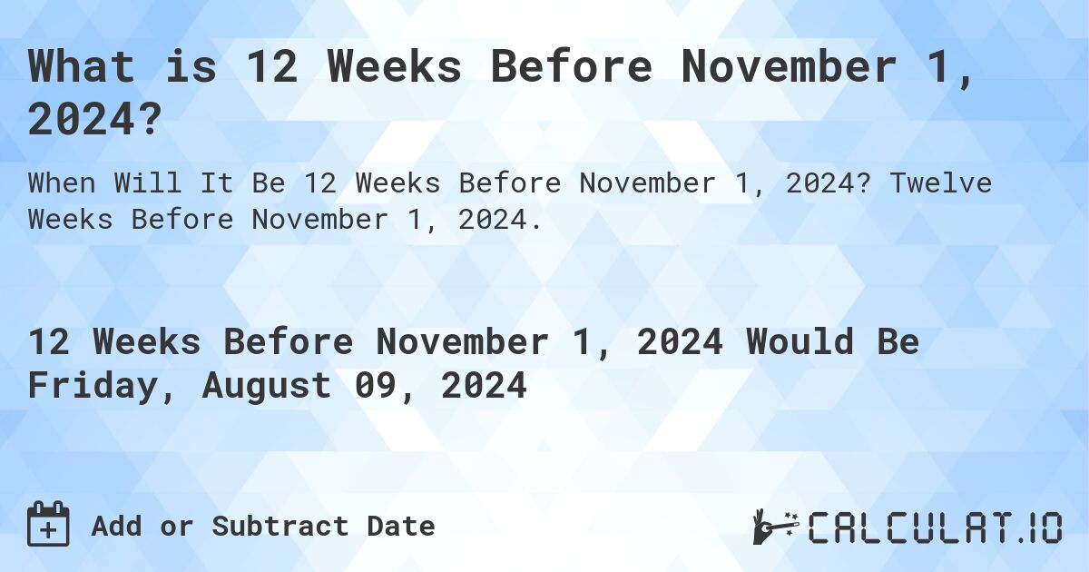 What is 12 Weeks Before November 1, 2024?. Twelve Weeks Before November 1, 2024.