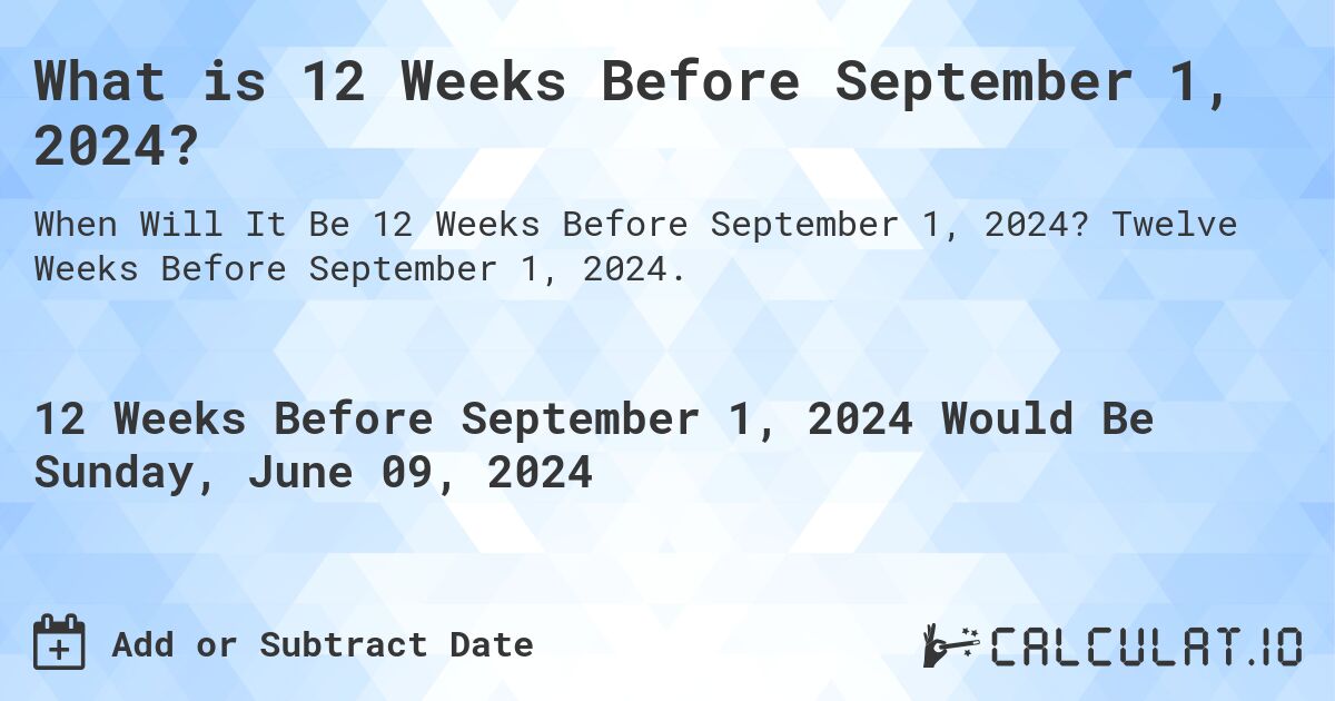 What is 12 Weeks Before September 1, 2024?. Twelve Weeks Before September 1, 2024.
