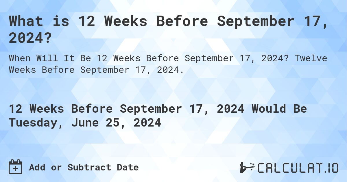 What is 12 Weeks Before September 17, 2024?. Twelve Weeks Before September 17, 2024.